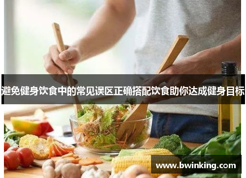 避免健身饮食中的常见误区正确搭配饮食助你达成健身目标